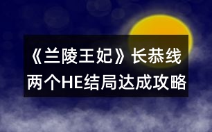 《蘭陵王妃》長恭線兩個HE結(jié)局達(dá)成攻略