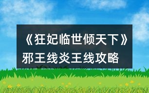 《狂妃臨世傾天下》邪王線(xiàn)、炎王線(xiàn)攻略