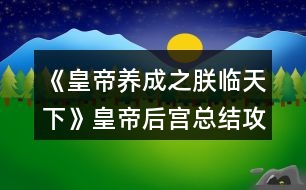 《皇帝養(yǎng)成之朕臨天下》皇帝后宮總結(jié)攻略