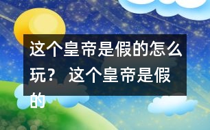 這個(gè)皇帝是假的怎么玩？ 這個(gè)皇帝是假的攻略