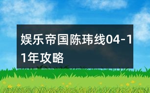 娛樂(lè)帝國(guó)陳瑋線04-11年攻略