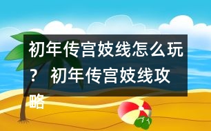 初年傳宮妓線怎么玩？ 初年傳宮妓線攻略