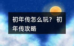 初年傳怎么玩？ 初年傳攻略