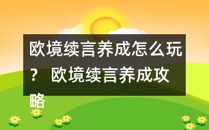 歐境續(xù)言養(yǎng)成怎么玩？ 歐境續(xù)言養(yǎng)成攻略