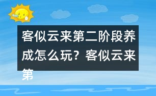 客似云來第二階段養(yǎng)成怎么玩？客似云來第二階段養(yǎng)成攻略