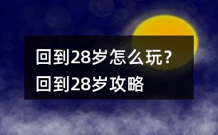 回到28歲怎么玩？ 回到28歲攻略