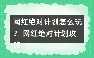 網(wǎng)紅絕對(duì)計(jì)劃怎么玩？ 網(wǎng)紅絕對(duì)計(jì)劃攻略