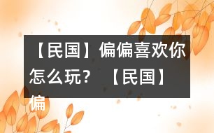 【民國(guó)】偏偏喜歡你怎么玩？ 【民國(guó)】偏偏喜歡你攻略