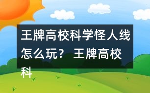 王牌高?？茖W(xué)怪人線怎么玩？ 王牌高?？茖W(xué)怪人線攻略