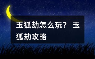 玉狐劫怎么玩？ 玉狐劫攻略