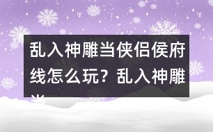 亂入神雕當俠侶侯府線怎么玩？亂入神雕當俠侶侯府線攻略