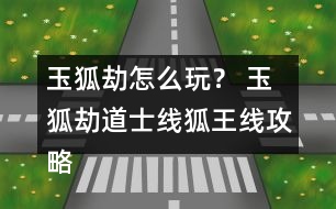 玉狐劫怎么玩？ 玉狐劫道士線狐王線攻略