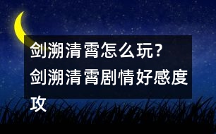 劍溯清霄怎么玩？ 劍溯清霄劇情好感度攻略