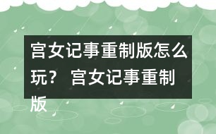 宮女記事重制版怎么玩？ 宮女記事重制版攻略