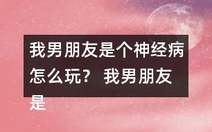 我男朋友是個神經(jīng)病怎么玩？ 我男朋友是個神經(jīng)病洛寒逸HE攻略