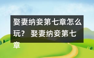 娶妻納妾第七章怎么玩？ 娶妻納妾第七章攻略