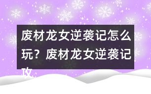 廢材龍女逆襲記怎么玩？廢材龍女逆襲記攻略