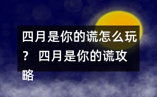 四月是你的謊怎么玩？ 四月是你的謊攻略