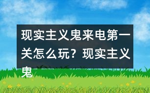 現(xiàn)實主義鬼來電第一關怎么玩？現(xiàn)實主義鬼來電第一關攻略