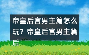 帝皇后宮男主篇怎么玩？帝皇后宮男主篇后宮納妾攻略