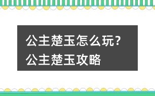 公主楚玉怎么玩？ 公主楚玉攻略