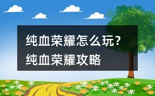 純血榮耀怎么玩？ 純血榮耀攻略