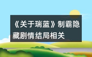 《關(guān)于瑞藍(lán)》制霸、隱藏劇情、結(jié)局相關(guān)問題說明