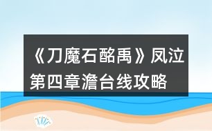 《刀魔石酩禹》鳳泣第四章澹臺線攻略