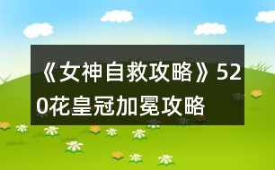 《女神自救攻略》520花皇冠加冕攻略