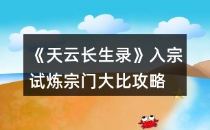 《天云長(zhǎng)生錄》入宗試煉宗門(mén)大比攻略