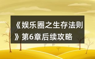 《娛樂圈之生存法則》第6章后續(xù)攻略