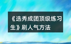 《選秀成團(tuán)頂級(jí)練習(xí)生》刷人氣方法