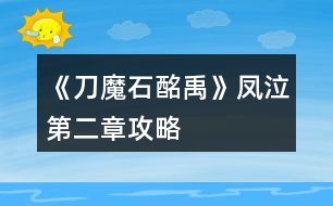 《刀魔石酩禹》鳳泣第二章攻略