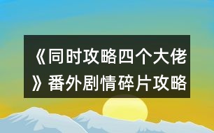 《同時(shí)攻略四個(gè)大佬》番外劇情碎片攻略