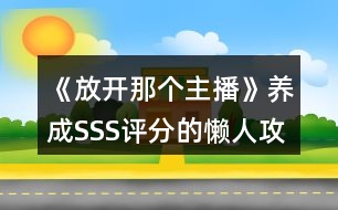 《放開那個(gè)主播》養(yǎng)成SSS評分的懶人攻略