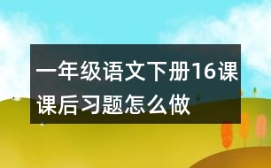 一年級(jí)語文下冊(cè)16課課后習(xí)題怎么做