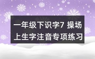 一年級下識字7： 操場上生字注音專項練習(xí)題