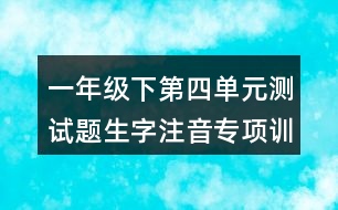 一年級(jí)下第四單元測(cè)試題生字注音專項(xiàng)訓(xùn)練