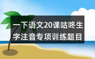 一下語文20課咕咚生字注音專項(xiàng)訓(xùn)練題目答案