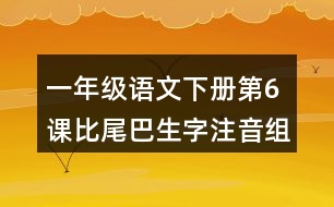 一年級語文下冊第6課比尾巴生字注音組詞