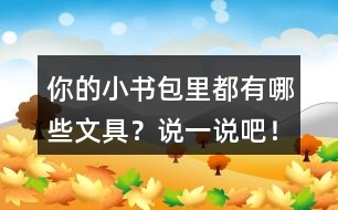 你的小書包里都有哪些文具？說一說吧！