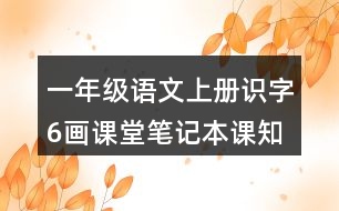 一年級(jí)語文上冊(cè)識(shí)字6畫課堂筆記本課知識(shí)點(diǎn)