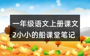 一年級(jí)語文上冊(cè)課文2小小的船課堂筆記近義詞反義詞