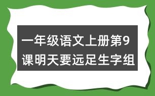 一年級(jí)語(yǔ)文上冊(cè)第9課明天要遠(yuǎn)足生字組詞及拼音