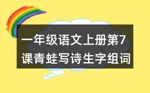 一年級語文上冊第7課青蛙寫詩生字組詞與詞語理解