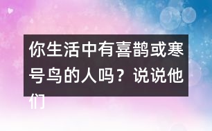 你生活中有喜鵲或寒號(hào)鳥(niǎo)的人嗎？說(shuō)說(shuō)他們的故事