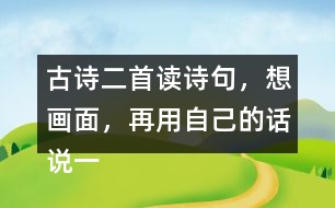 古詩二首讀詩句，想畫面，再用自己的話說一說 。