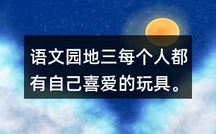 語文園地三每個(gè)人都有自己喜愛的玩具。你最喜愛的玩具是什么？它是什么樣子的？它好玩在哪里？先和同學(xué)交流，在寫下來。