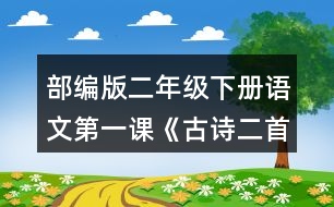 部編版二年級下冊語文第一課《古詩二首》朗讀課文。想象畫面，說說詩句中春天的美景。背誦課文。