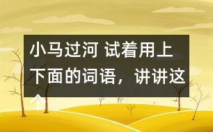 小馬過河 試著用上下面的詞語，講講這個故事